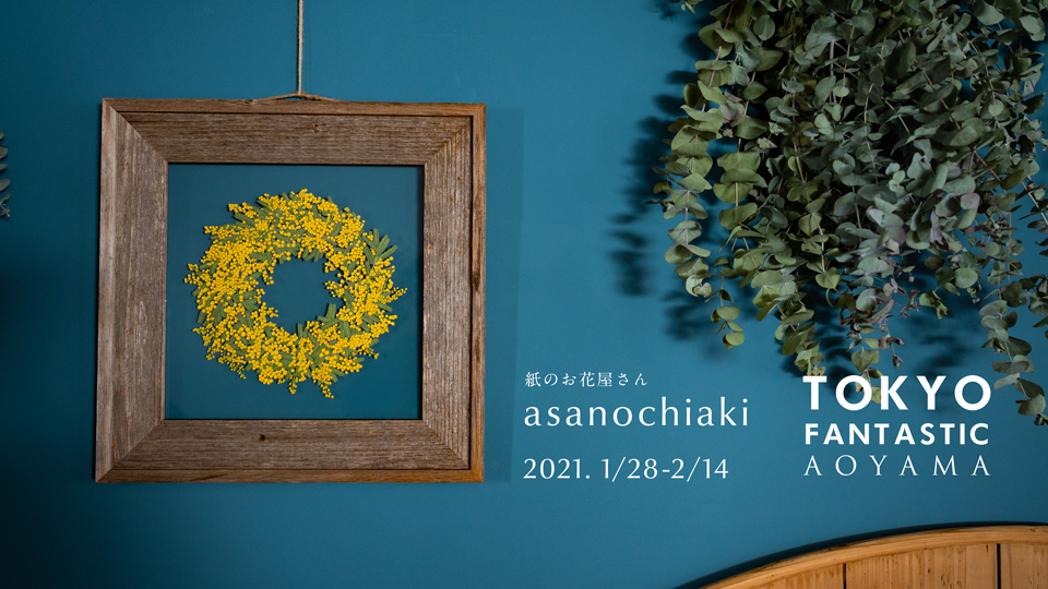 【青山店】紙の花屋 asanochiaki 2021. 1/28-2/14